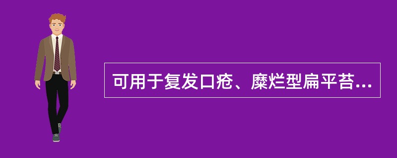 可用于复发口疮、糜烂型扁平苔藓治疗的药物有A、曲安奈德软膏B、氯己定C、溶菌酶含