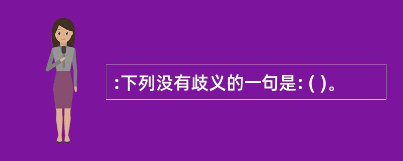 :下列没有歧义的一句是: ( )。