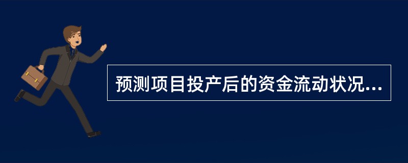 预测项目投产后的资金流动状况的报表主要有( )。