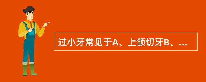 过小牙常见于A、上颌切牙B、下颌切牙C、上颌侧切牙D、下颌侧切牙E、上颌尖牙 -