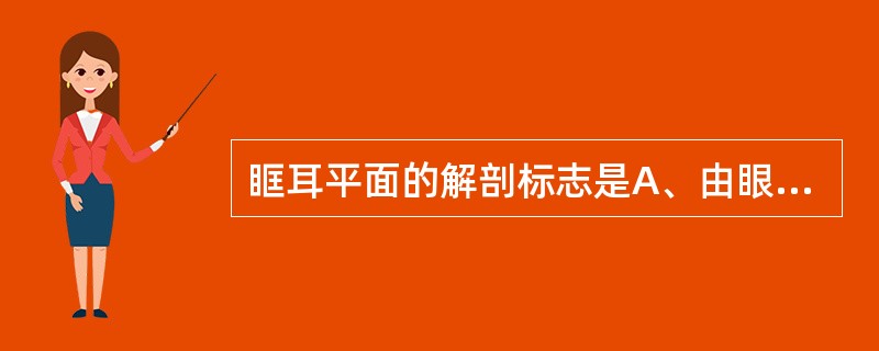 眶耳平面的解剖标志是A、由眼眶上缘到外耳道上缘所构成的平面B、由眼眶下缘到外耳道