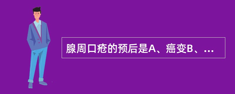 腺周口疮的预后是A、癌变B、涎腺化生C、转成结核性溃疡D、愈合后遗留瘢痕E、转成