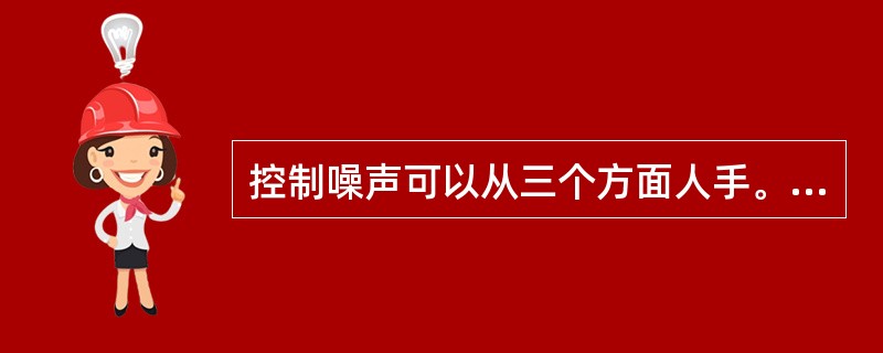 控制噪声可以从三个方面人手。下面一些关于控制噪声的措施所能起到的作用的说法中正确