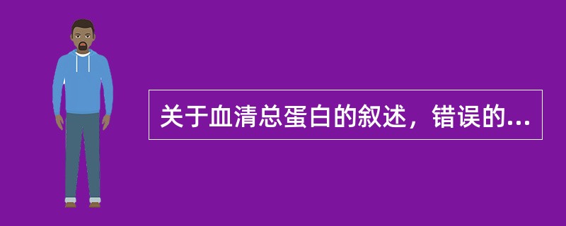 关于血清总蛋白的叙述，错误的是A、目前推荐的测定方法是双缩脲法B、新生儿比成人高