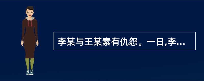 李某与王某素有仇怨。一日,李某拦住王某,百般辱骂,王某挥舞拳头作势欲打李某,李某