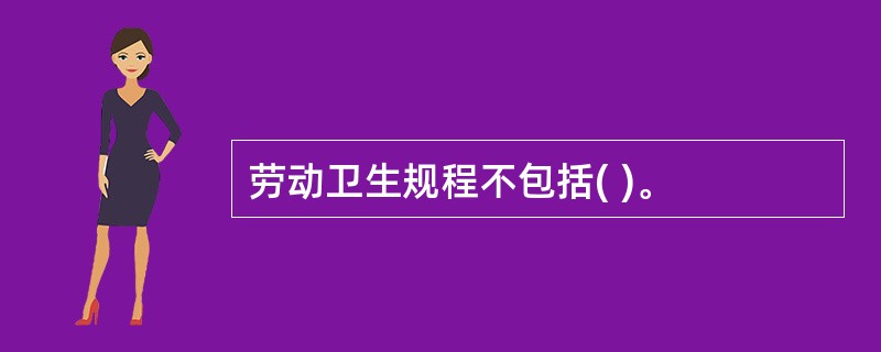 劳动卫生规程不包括( )。