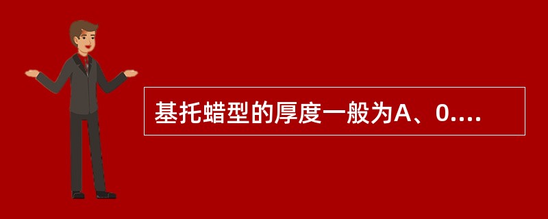 基托蜡型的厚度一般为A、0.2～0.5mmB、0.5～0.7mmC、0.7～1.