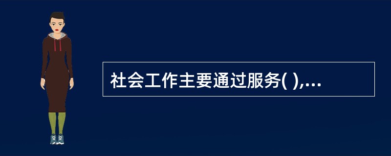 社会工作主要通过服务( ),从而达到维持社会秩序的效果。