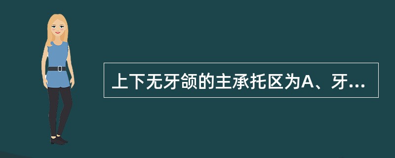 上下无牙颌的主承托区为A、牙槽嵴顶B、牙槽嵴的舌腭侧C、牙槽嵴的唇颊侧D、上下牙