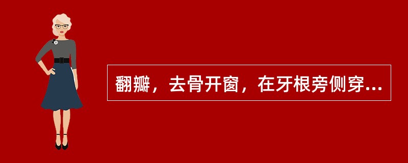 翻瓣，去骨开窗，在牙根旁侧穿处刮治，备洞，银汞充填的是