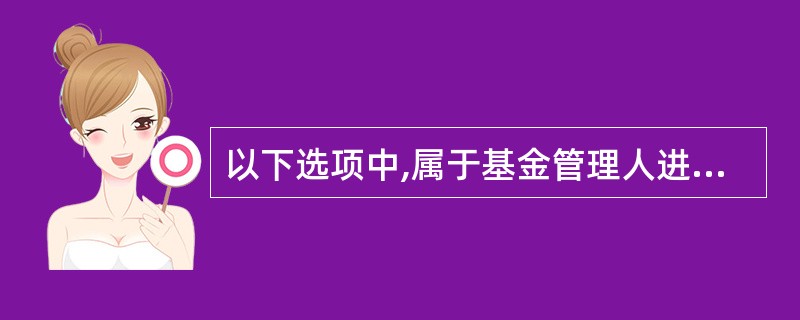 以下选项中,属于基金管理人进行合规管理时应当遵循的有关准则的是( )。A、基金业