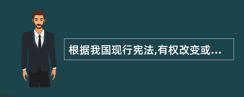 根据我国现行宪法,有权改变或撤销地方各级国家行政机关不适当的决定和命令的国家机关