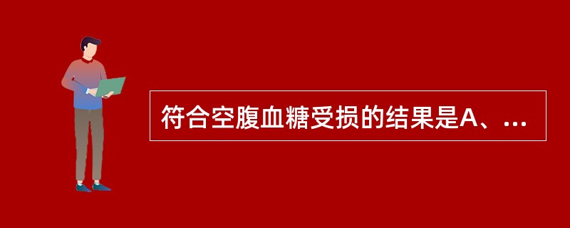 符合空腹血糖受损的结果是A、6.1mmol£¯L≤空腹血糖＜7.0mmol£¯L