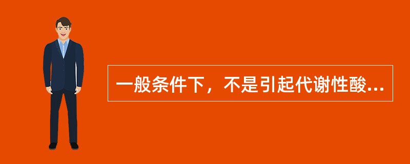 一般条件下，不是引起代谢性酸中毒原因的是A、糖尿病酮症B、肾衰竭C、肾小管酸中毒