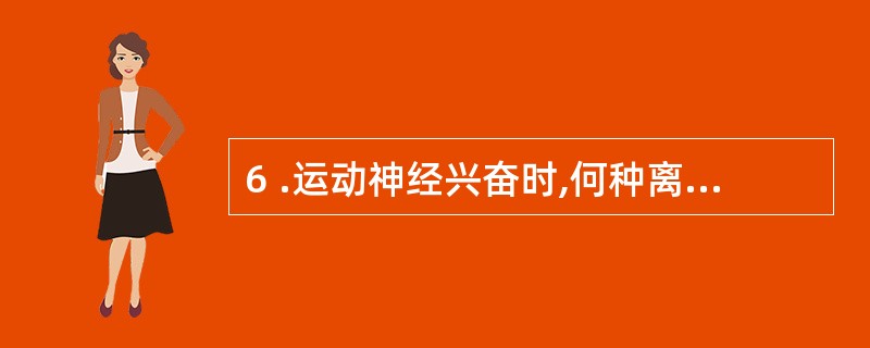 6 .运动神经兴奋时,何种离子进人轴突末梢的量与囊泡释放量呈正交关系A . Ca