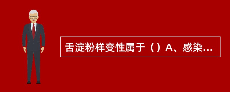 舌淀粉样变性属于（）A、感染性疾病B、免疫性疾病C、过敏性疾病D、代谢性疾病E