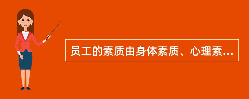 员工的素质由身体素质、心理素质、文化技术素质和( )共同组成。