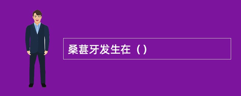桑葚牙发生在（）