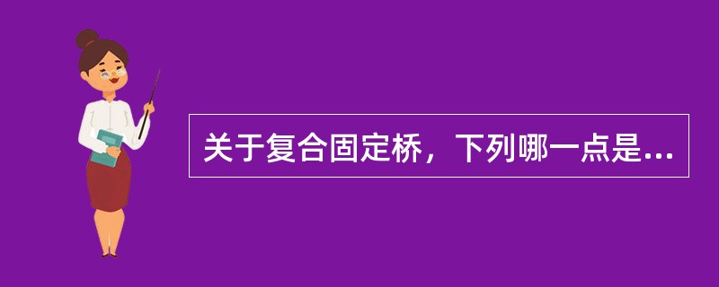 关于复合固定桥，下列哪一点是错误的A、含有四个或四个以上的牙单位B、含有两个以上