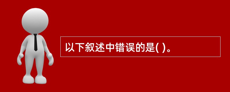 以下叙述中错误的是( )。