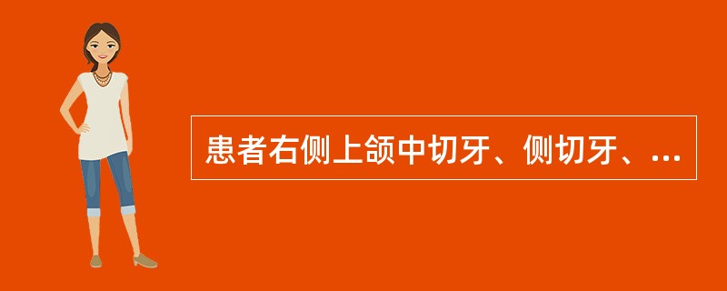 患者右侧上颌中切牙、侧切牙、第一前磨牙、第一磨牙，左侧上颌第一、二前磨牙、第一磨