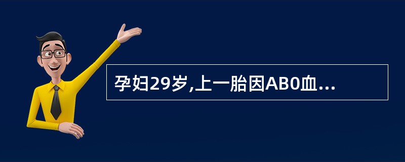 孕妇29岁,上一胎因AB0血型不合孕32周死胎,此次妊娠35周查抗AIgG为L1