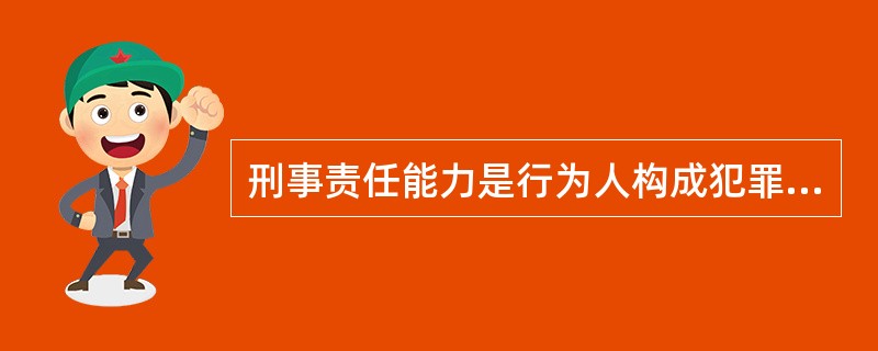 刑事责任能力是行为人构成犯罪并承担刑事责任所必需的控制自己行为的能力。 ( )