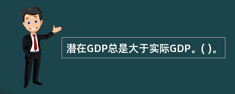 潜在GDP总是大于实际GDP。( )。