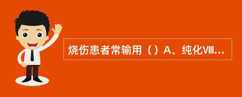 烧伤患者常输用（）A、纯化Ⅷ因子制品B、单采血小板制品C、白细胞制品D、白蛋白