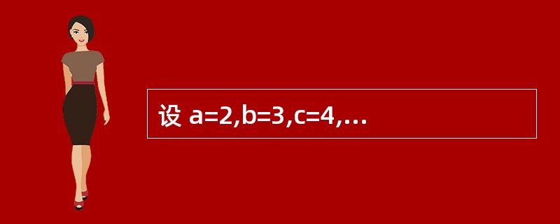 设 a=2,b=3,c=4, 下列表达式的值是( )。Not a <= c Or