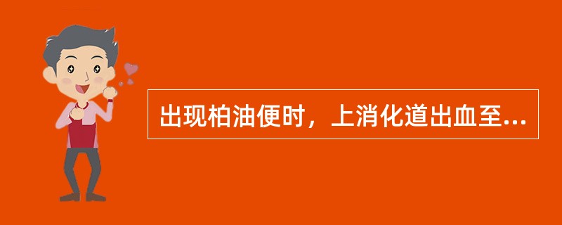 出现柏油便时，上消化道出血至少达多少毫升以上A、5B、20C、30D、50E、1