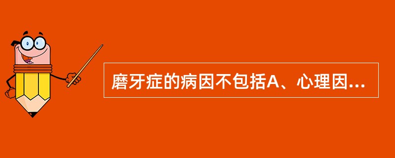 磨牙症的病因不包括A、心理因素B、牙合因素C、全身因素D、牙体牙髓病E、职业 -