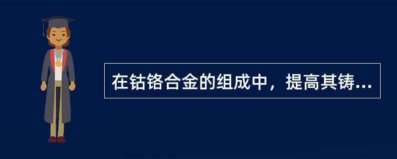 在钴铬合金的组成中，提高其铸造性能的成分是A、镍B、锰C、碳D、钴E、铬