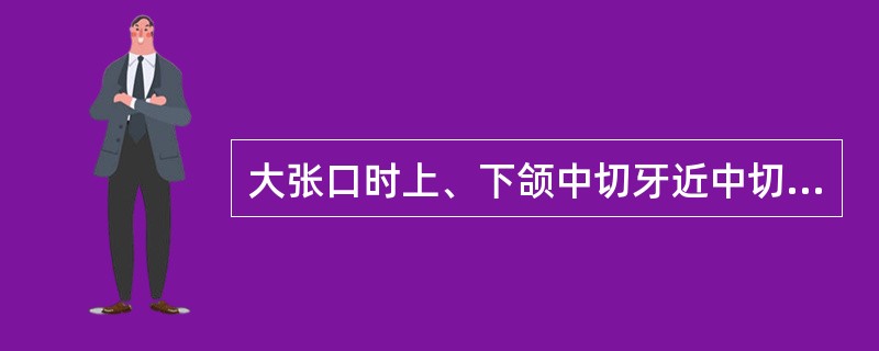 大张口时上、下颌中切牙近中切角间正常的垂直距离是