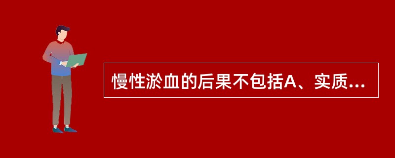 慢性淤血的后果不包括A、实质细胞发生萎缩、变性B、间质纤维组织增生C、淤血性出血