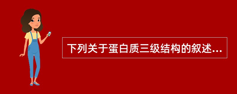 下列关于蛋白质三级结构的叙述,哪一条是不正确的