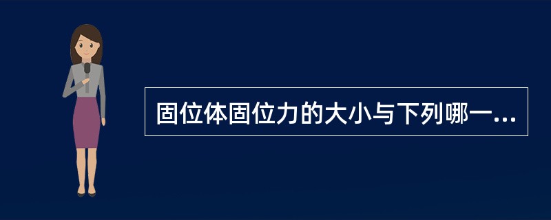 固位体固位力的大小与下列哪一项无关A、辅助同位形B、材料性质C、固位体的类型D、