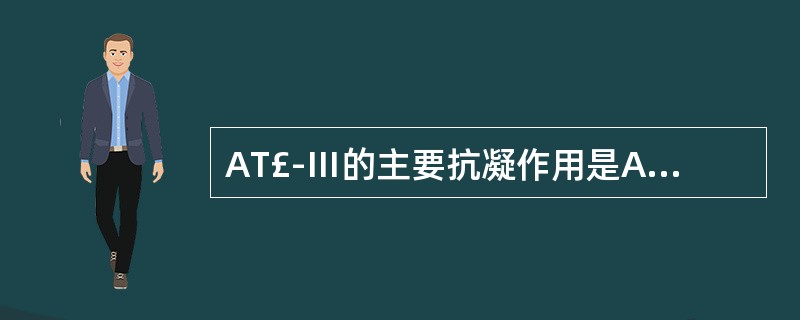 AT£­Ⅲ的主要抗凝作用是A、抑制凝血酶和FⅩaB、抑制外源凝血系统的激活C、抑