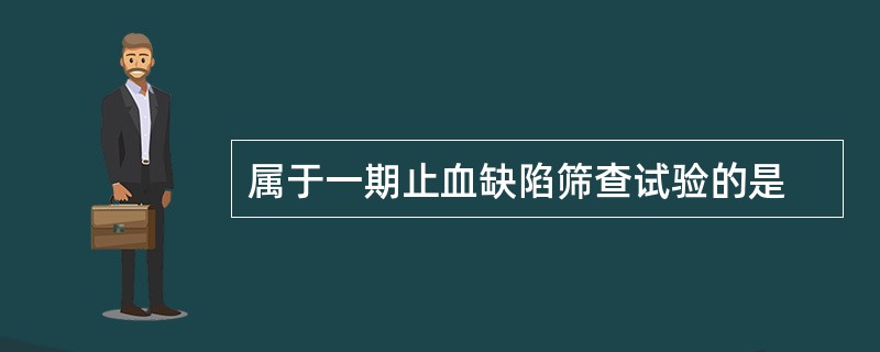 属于一期止血缺陷筛查试验的是