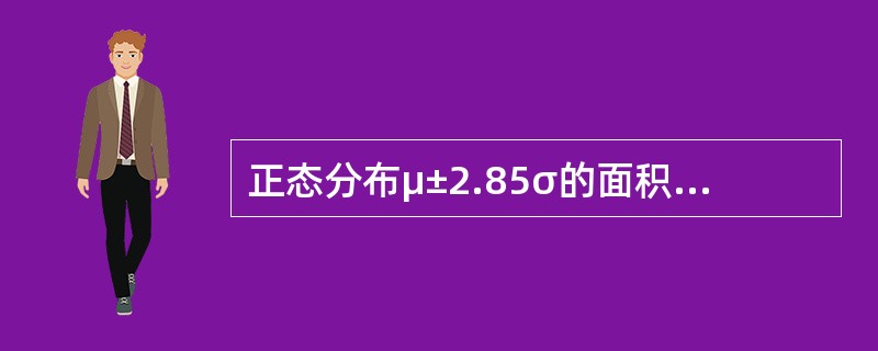 正态分布μ±2.85σ的面积占总面积的A、95.00%B、68.27%C、98.