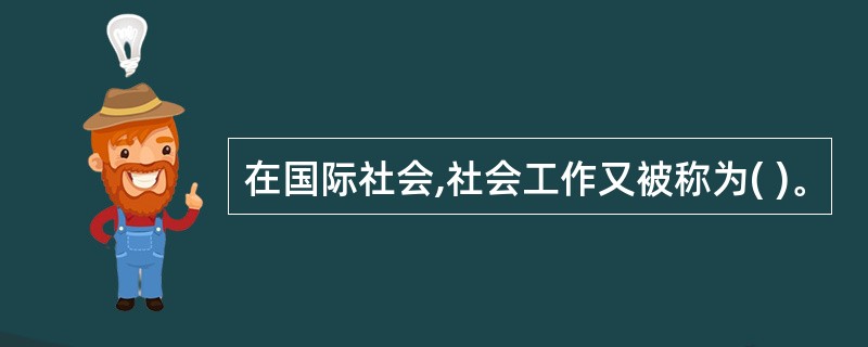 在国际社会,社会工作又被称为( )。