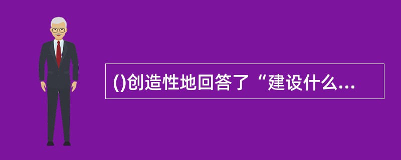 ()创造性地回答了“建设什么样的党,怎样建设党”的问题。