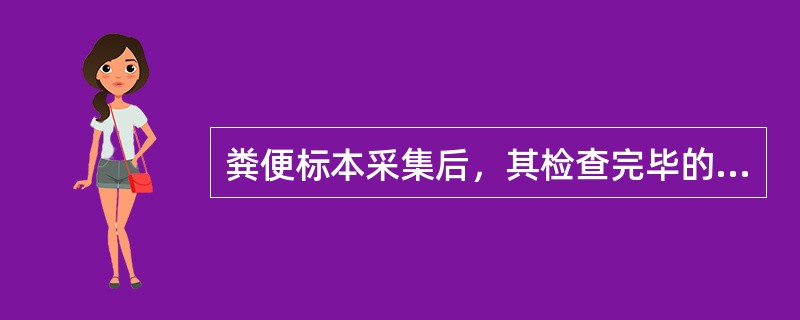 粪便标本采集后，其检查完毕的时间应控制在A、30min内B、1h内C、1.5h内