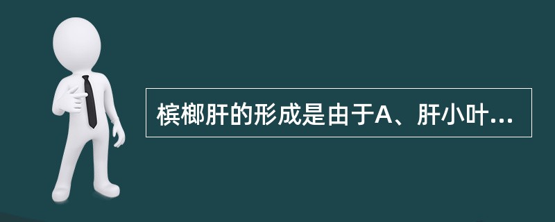 槟榔肝的形成是由于A、肝小叶间静脉淤血和结缔组织增生B、肝脏出血和肝细胞的脂肪变