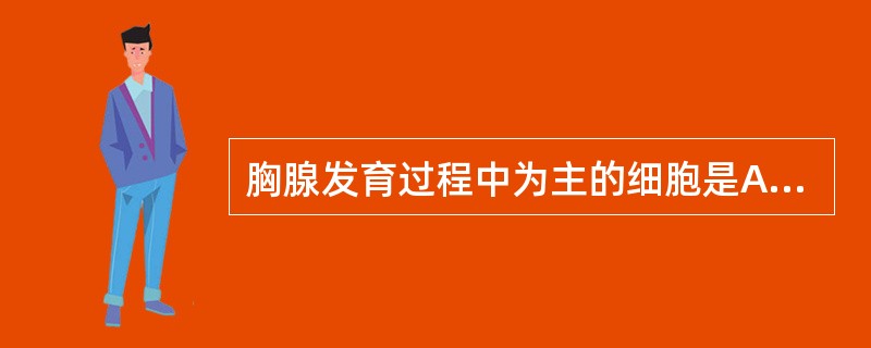 胸腺发育过程中为主的细胞是A、网织细胞B、组织细胞C、单核细胞D、T淋巴细胞E、