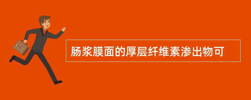 肠浆膜面的厚层纤维素渗出物可