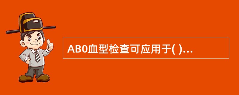 AB0血型检查可应用于( )A、输血B、新生儿溶血病的检查C、器官移植D、ABO