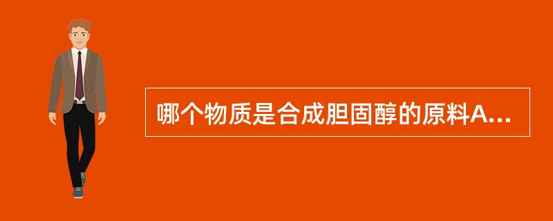 哪个物质是合成胆固醇的原料A、葡萄糖B、脂肪酸C、氨基酸D、乙酰CoAE、酮酸