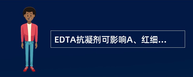 EDTA抗凝剂可影响A、红细胞计数B、白细胞计数C、血小板计数D、血细胞比容测定