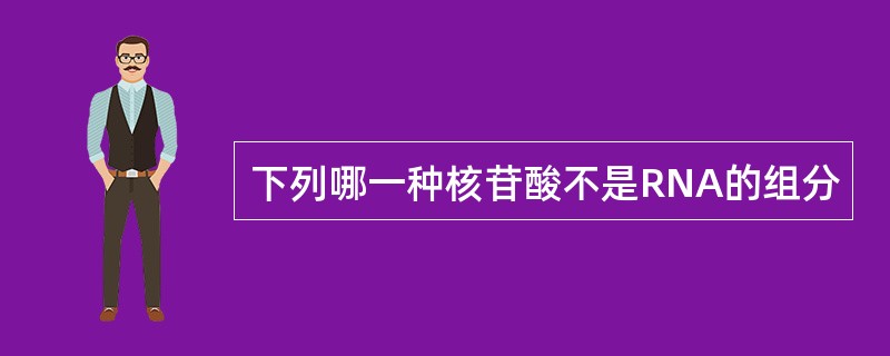 下列哪一种核苷酸不是RNA的组分